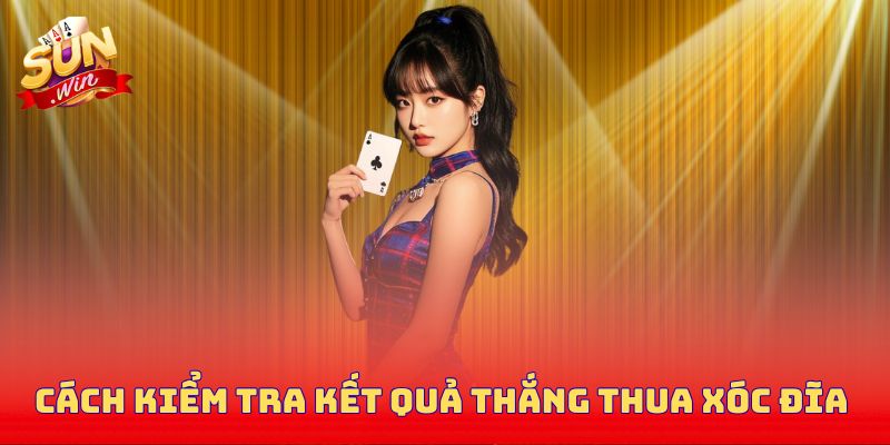 Cách kiểm tra kết quả thắng thua xóc đĩa 